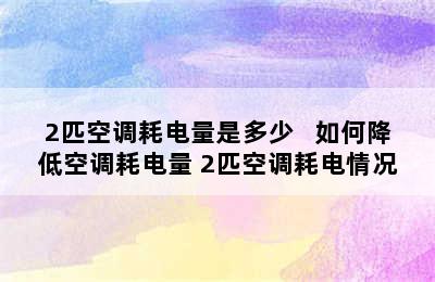 2匹空调耗电量是多少   如何降低空调耗电量 2匹空调耗电情况